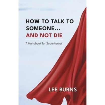 How To Talk To Someone...And Not Die By Lee Burns & Clear Wind Publishing